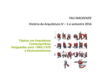 Tópicos em Arquitetura
Contemporânea
Vanguardas anos 1960/1970
e Deconstrutivismo
FAU MACKENZIE
História da Arquitetura IV – 1.o semestre 2016
 