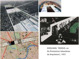 KOOLHAAS, “EXODUS, ou
Os Prisioneiros Voluntários
da Arquitetura”, 1972
 