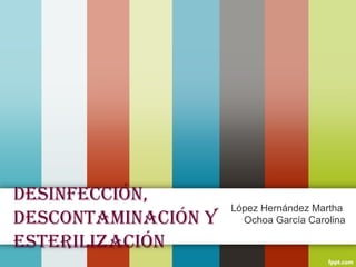 Desinfección,
                     López Hernández Martha
Descontaminación y     Ochoa García Carolina

esterilización
 