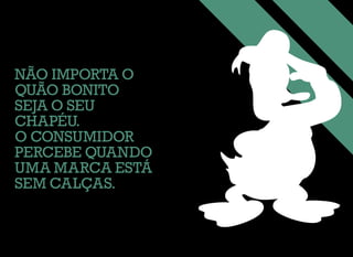 NÃO IMPORTA O
QUÃO BONITO
SEJA O SEU
CHAPÉU.
O CONSUMIDOR
PERCEBE QUANDO
UMA MARCA ESTÁ
SEM CALÇAS.
 