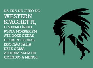 NA ERA DE OURO DO
WESTERN
SPAGHETTI,
O MESMO ÍNDIO
PODIA MORRER EM
ATÉ DOZE CENAS
DIFERENTES.MAS
ISSO NÃO FAZIA
DELE COISA
ALGUMA ALÉM DE
UM ÍNDIO A MENOS.
 