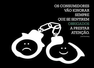OS CONSUMIDORES
VÃO IGNORAR
SEMPRE
QUE SE SENTIREM
OBRIGADOS
A PRESTAR
ATENÇÃO.
 