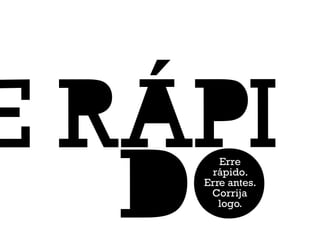 Erre
rápido.
Erre antes.
Corrija
logo.
 
