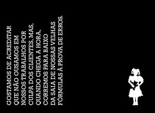 GOSTAMOSDEACREDITAR
QUENÃOOUSAMOSEM
NOSSOSTRABALHOSPOR
CULPADOSCLIENTES,MAS,
QUANDOCHEGAAHORA,
CORREMOSPARABAIXO
DASAIADENOSSASVELHAS
FÓRMULASÀPROVADEERROS.
 
