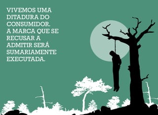 VIVEMOS UMA
DITADURA DO
CONSUMIDOR.
A MARCA QUE SE
RECUSAR A
ADMITIR SERÁ
SUMARIAMENTE
EXECUTADA.
 