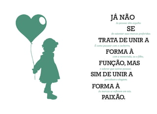TRATA DE UNIR A
FORMA À
FUNÇÃO, MAS
SIM DE UNIR A
FORMA À
PAIXÃO
JÁ NÃO
SE
de ostentar suas marcas preferidas.
É como passear com o cachorro,
e adorar que outras pessoas
percebam e elogiem.
 