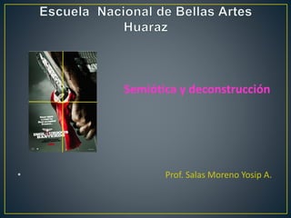 Semiótica y deconstrucción
• Prof. Salas Moreno Yosip A.
 