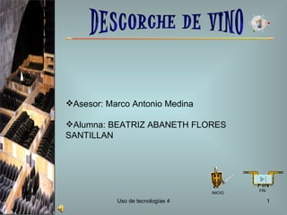 Asesor: Marco Antonio Medina

Alumna: BEATRIZ ABANETH FLORES
SANTILLAN




                                           FIN
                                           FIN
                                  INICIO

           Uso de tecnologías 4                  1
 