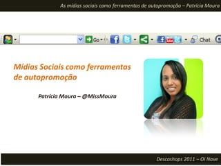 As mídias sociais como ferramentas de autopromoção – Patrícia Moura




Mídias Sociais como ferramentas
de autopromoção

      Patrícia Moura – @MissMoura




                                                     Descoshops 2011 – Oi Nave
 