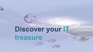 Discover your IT
treasure
 