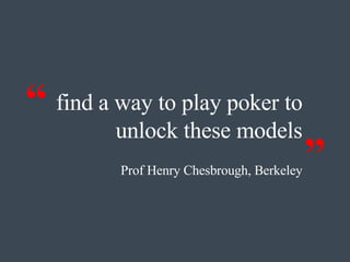 find a way to play poker to unlock these models Prof Henry Chesbrough, Berkeley “ ” 