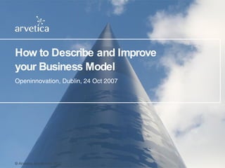 How to Describe and Improve your Business Model Openinnovation, Dublin, 24 Oct 2007 ©  Arvetica, September  2007   