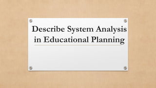 Describe System Analysis
in Educational Planning
 