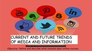 CURRENT AND FUTURE TRENDS
OF MEDIA AND INFORMATION
Objective: Define and describe what massive open online courses
 