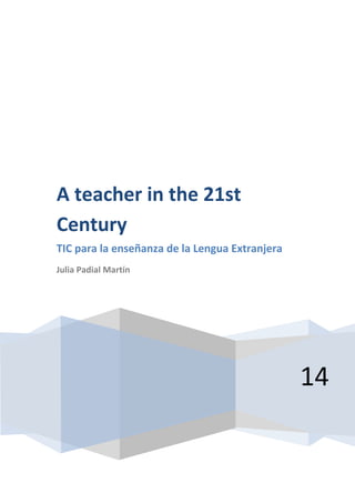 A teacher in the 21st
Century
TIC para la enseñanza de la Lengua Extranjera
Julia Padial Martín

14

 