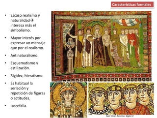 • Escaso realismo y
naturalidad
interesa más el
simbolismo.
• Mayor interés por
expresar un mensaje
que por el realismo.
• Antinaturalismo.
• Esquematismo y
estilización.
• Rigidez, hieratismo.
• Es habitual la
seriación y
repetición de figuras
o actitudes.
• Isocefalia.
Características formales
San Vital. Rávena. Siglo VI
 