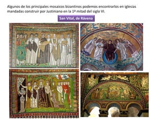 Algunos de los principales mosaicos bizantinos podemos encontrarlos en iglesias
mandadas construir por Justiniano en la 1ª mitad del siglo VI.
San Vital, de Rávena
 