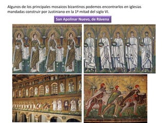 Algunos de los principales mosaicos bizantinos podemos encontrarlos en iglesias
mandadas construir por Justiniano en la 1ª mitad del siglo VI.
San Apolinar Nuevo, de Rávena
 