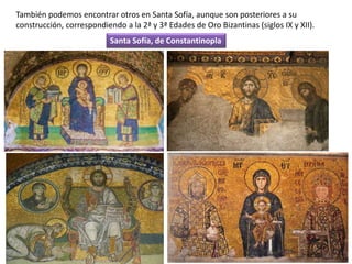 También podemos encontrar otros en Santa Sofía, aunque son posteriores a su
construcción, correspondiendo a la 2ª y 3ª Edades de Oro Bizantinas (siglos IX y XII).
Santa Sofía, de Constantinopla
 