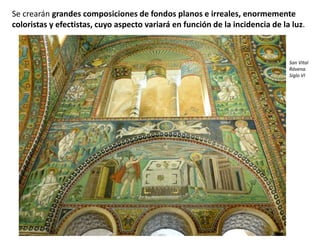 Se crearán grandes composiciones de fondos planos e irreales, enormemente
coloristas y efectistas, cuyo aspecto variará en función de la incidencia de la luz.
San Vital
Rávena.
Siglo VI
 