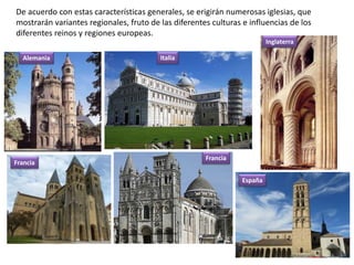 De acuerdo con estas características generales, se erigirán numerosas iglesias, que
mostrarán variantes regionales, fruto de las diferentes culturas e influencias de los
diferentes reinos y regiones europeas.
ItaliaAlemania
Inglaterra
España
Francia
Francia
 