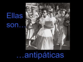 Ellas
son…

…antipáticas

 
