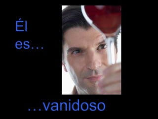 Él
es…

…vanidoso

 