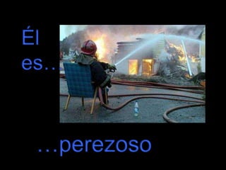 Él
es…

…perezoso

 