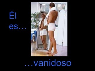 Él
es…

…vanidoso

 