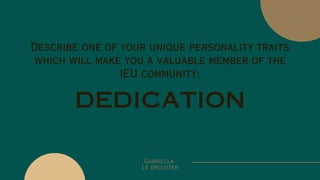 DEDICATION
Describe one of your unique personality traits
which will make you a valuable member of the
IEU community:
Gabriella
Le brouster
 