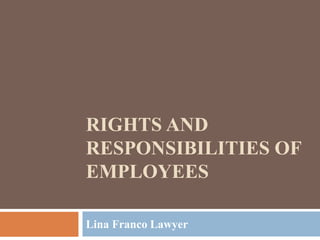 RIGHTS AND
RESPONSIBILITIES OF
EMPLOYEES
Lina Franco Lawyer
 