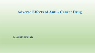 Adverse Effects of Anti - Cancer Drug
Dr.AWAIS IRSHAD
 