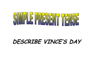 SIMPLE PRESENT TENSE DESCRIBE VINCE’S DAY 