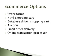    Order forms
   Html shopping cart
   Database driven shopping cart
   Auction
   Email order delivery
   Online transaction processor
 
