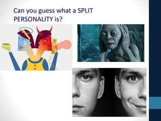 Can you guess what a SPLIT
PERSONALITY is?
 