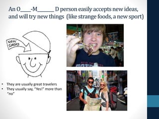 An O_____-M________ D personeasilyacceptsnewideas,
andwilltrynewthings (likestrangefoods,anewsport)
• They are usually great travelers
• They usually say, “Yes!” more than
“no”
 