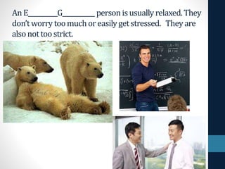 An E__________G___________ personisusuallyrelaxed.They
don’tworry toomuchoreasilygetstressed. Theyare
alsonottoostrict.
 