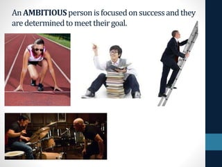 An AMBITIOUSpersonisfocusedon successandthey
aredeterminedtomeettheirgoal.
 