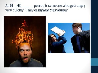 An H___-H__________ personissomeonewhogetsangry
very quickly! Theyeasilylosetheirtemper.
 