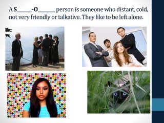 AS_______-O________personissomeonewhodistant,cold,
notvery friendlyortalkative.Theyliketobeleftalone.
 