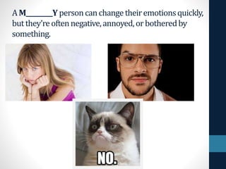 AM_________Y personcanchangetheiremotionsquickly,
butthey’reoftennegative,annoyed,orbotheredby
something.
 