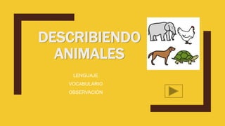 DESCRIBIENDO
ANIMALES
LENGUAJE
VOCABULARIO
OBSERVACIÓN
 