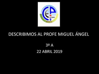 DESCRIBIMOS AL PROFE MIGUEL ÁNGEL
3º A
22 ABRIL 2019
 