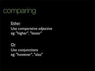 comparing
Use comparative adjective
Either
eg: "higher", "lesser"
Use conjunctions
Or
eg: "however", "also"
 