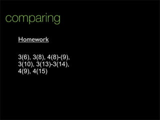 comparing
3(6), 3(8), 4(8)-(9),
3(10), 3(13)-3(14),
4(9), 4(15)
Homework
 