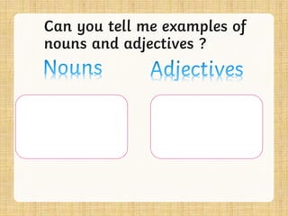 Can you tell me examples of
nouns and adjectives ?