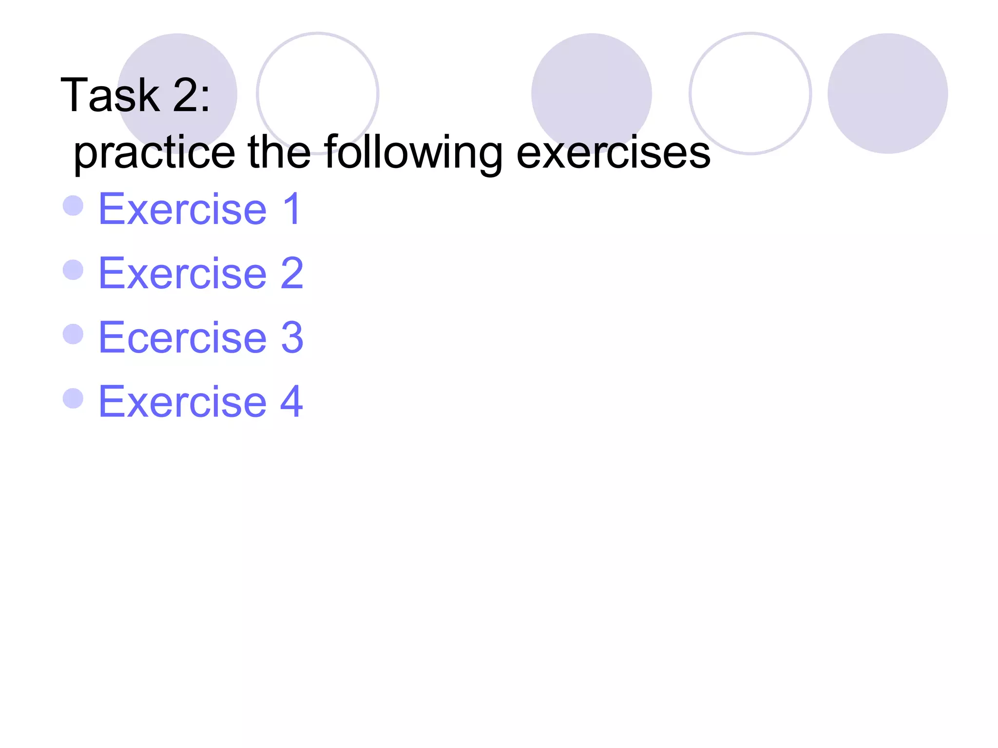 Task 2:  practice the following exercises Exercise 1 Exercise 2 Ecercise 3 Exercise 4 