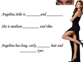 Angelina has long, curly, ______ hair and ________ eyes. She is medium ________ and thin. Angelina Jolie is _______and ________ 