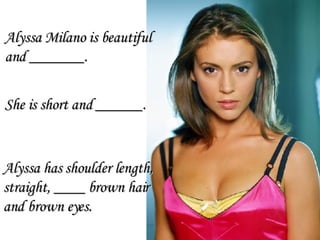 Alyssa has shoulder length,  straight, ____ brown hair  and brown eyes. She is short and ______. Alyssa Milano is beautiful  and _______. 