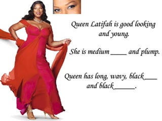 Queen has long, wavy, black ___  and black _____. She is medium ____ and plump. Queen Latifah is good looking  and young. 